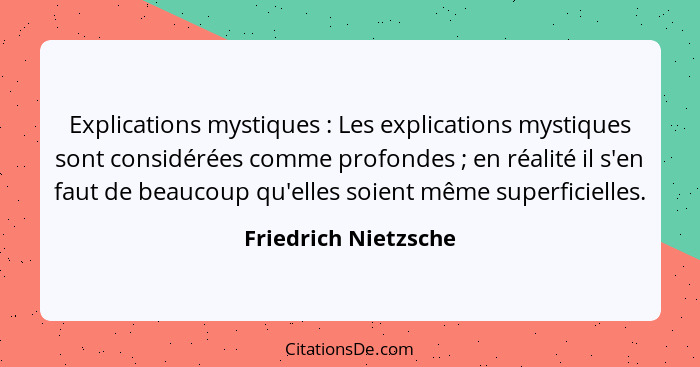 Explications mystiques : Les explications mystiques sont considérées comme profondes ; en réalité il s'en faut de beau... - Friedrich Nietzsche