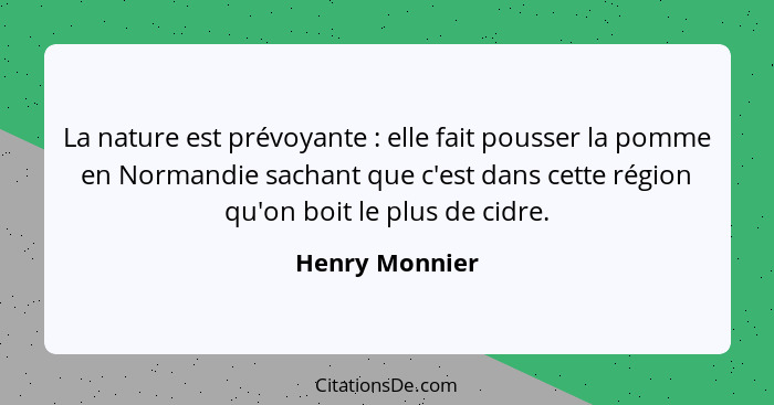 La nature est prévoyante : elle fait pousser la pomme en Normandie sachant que c'est dans cette région qu'on boit le plus de cidr... - Henry Monnier