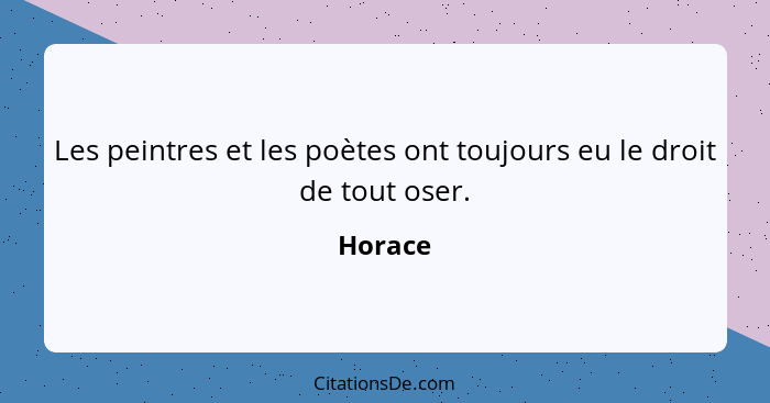 Les peintres et les poètes ont toujours eu le droit de tout oser.... - Horace