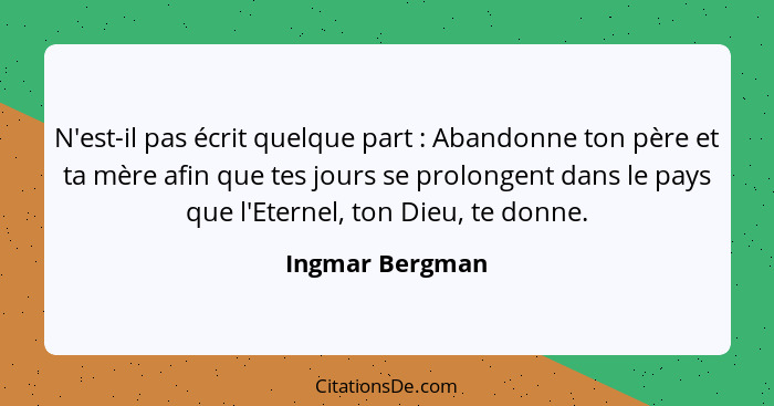 N'est-il pas écrit quelque part : Abandonne ton père et ta mère afin que tes jours se prolongent dans le pays que l'Eternel, ton... - Ingmar Bergman