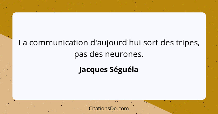 La communication d'aujourd'hui sort des tripes, pas des neurones.... - Jacques Séguéla