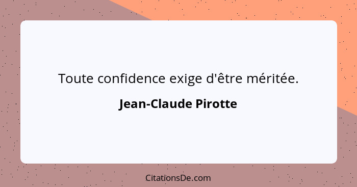 Toute confidence exige d'être méritée.... - Jean-Claude Pirotte