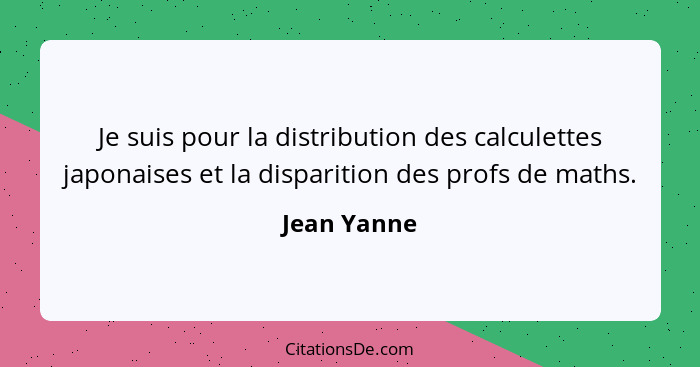 Je suis pour la distribution des calculettes japonaises et la disparition des profs de maths.... - Jean Yanne