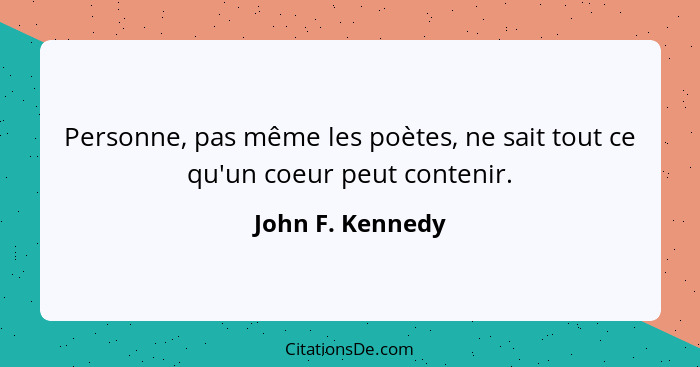 Personne, pas même les poètes, ne sait tout ce qu'un coeur peut contenir.... - John F. Kennedy