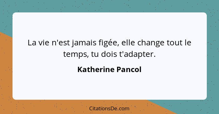 La vie n'est jamais figée, elle change tout le temps, tu dois t'adapter.... - Katherine Pancol