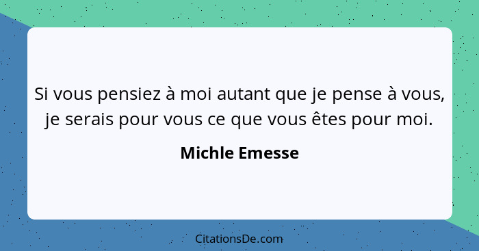 Si vous pensiez à moi autant que je pense à vous, je serais pour vous ce que vous êtes pour moi.... - Michle Emesse