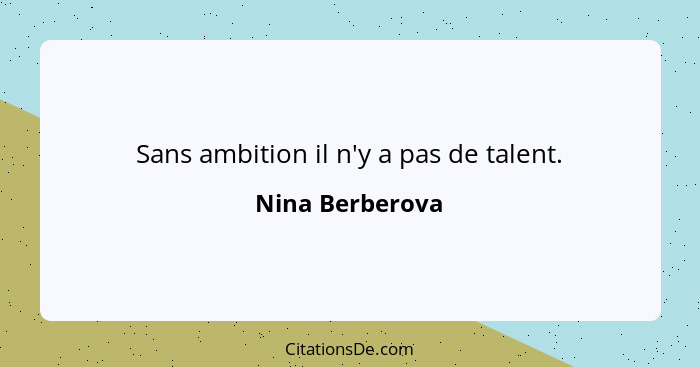 Sans ambition il n'y a pas de talent.... - Nina Berberova