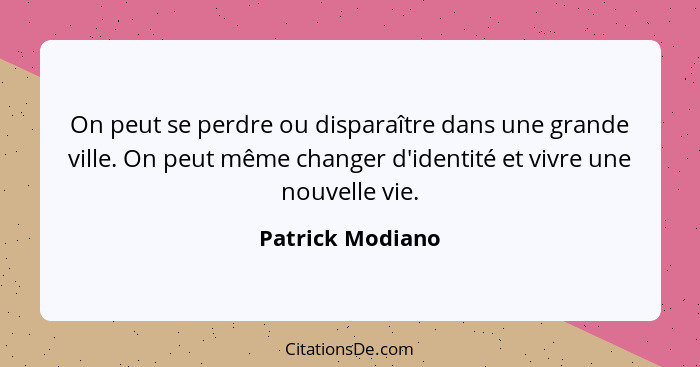 On peut se perdre ou disparaître dans une grande ville. On peut même changer d'identité et vivre une nouvelle vie.... - Patrick Modiano