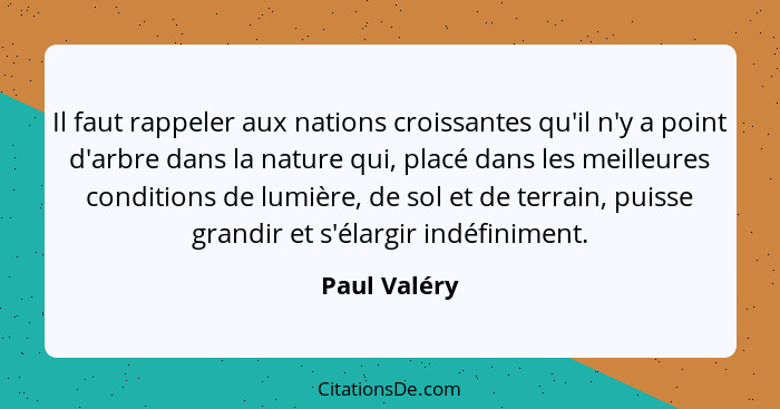 Il faut rappeler aux nations croissantes qu'il n'y a point d'arbre dans la nature qui, placé dans les meilleures conditions de lumière,... - Paul Valéry