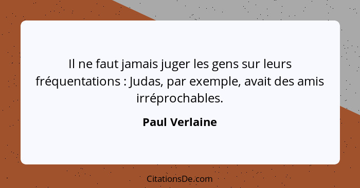 Il ne faut jamais juger les gens sur leurs fréquentations : Judas, par exemple, avait des amis irréprochables.... - Paul Verlaine