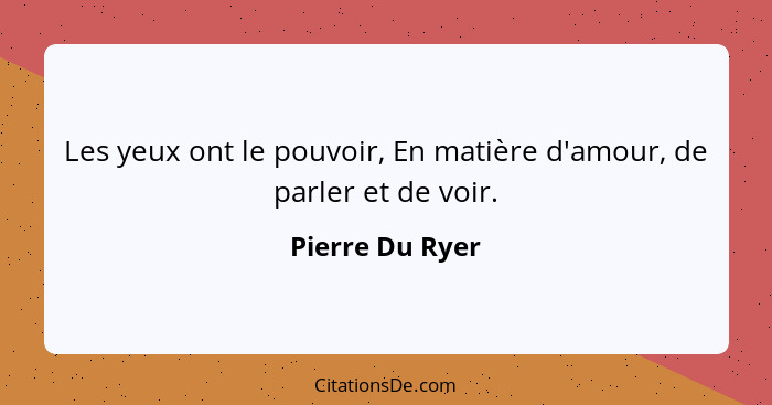 Les yeux ont le pouvoir, En matière d'amour, de parler et de voir.... - Pierre Du Ryer