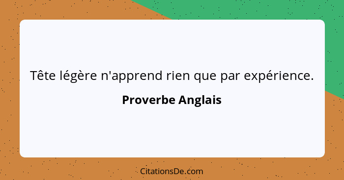 Tête légère n'apprend rien que par expérience.... - Proverbe Anglais