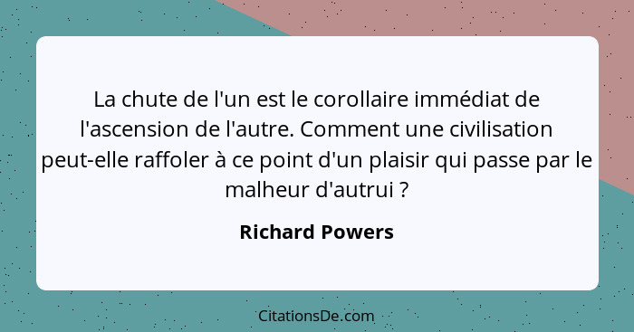 La chute de l'un est le corollaire immédiat de l'ascension de l'autre. Comment une civilisation peut-elle raffoler à ce point d'un pl... - Richard Powers