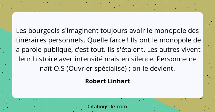 Les bourgeois s'imaginent toujours avoir le monopole des itinéraires personnels. Quelle farce ! Ils ont le monopole de la parole... - Robert Linhart