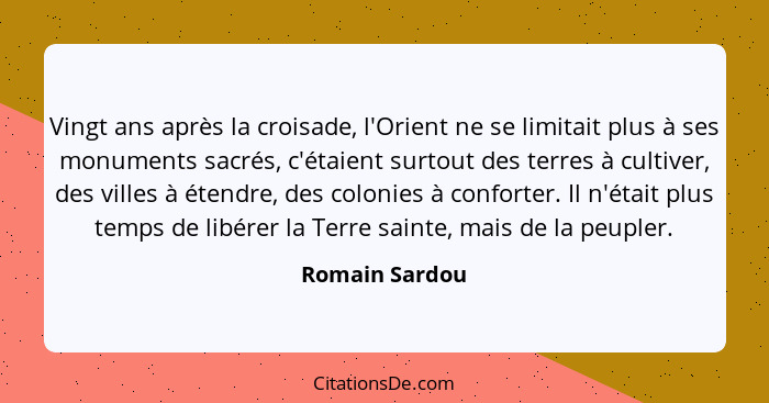 Vingt ans après la croisade, l'Orient ne se limitait plus à ses monuments sacrés, c'étaient surtout des terres à cultiver, des villes... - Romain Sardou