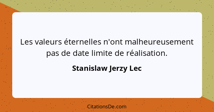 Les valeurs éternelles n'ont malheureusement pas de date limite de réalisation.... - Stanislaw Jerzy Lec