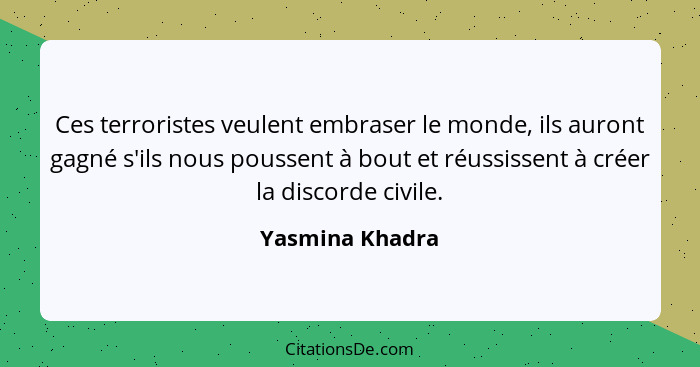 Ces terroristes veulent embraser le monde, ils auront gagné s'ils nous poussent à bout et réussissent à créer la discorde civile.... - Yasmina Khadra