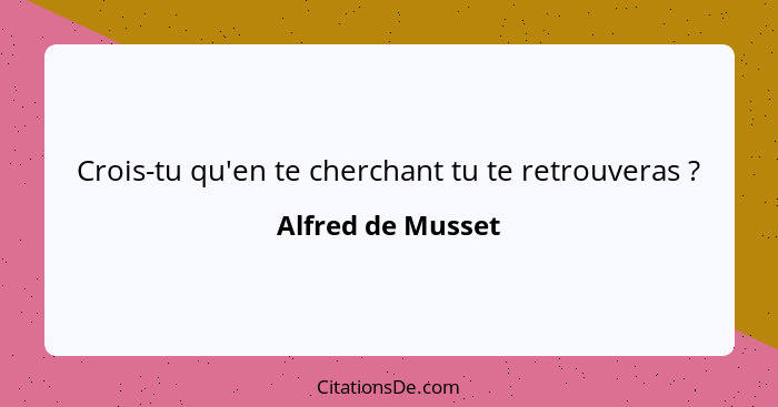 Crois-tu qu'en te cherchant tu te retrouveras ?... - Alfred de Musset