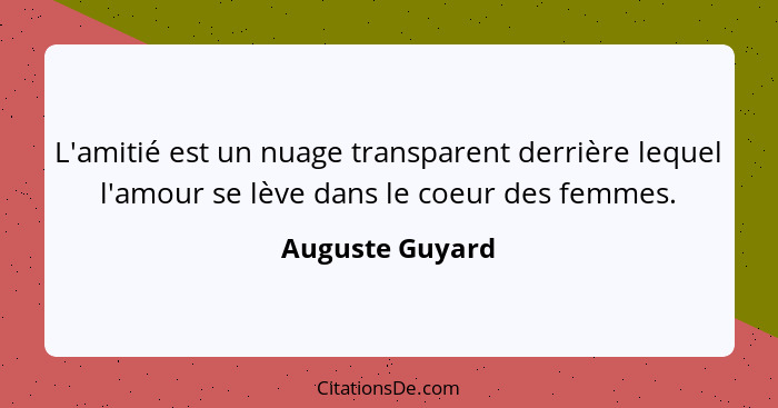 L'amitié est un nuage transparent derrière lequel l'amour se lève dans le coeur des femmes.... - Auguste Guyard