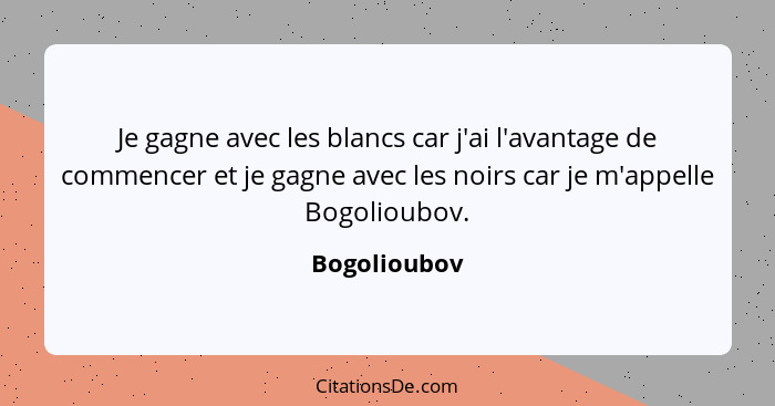 Je gagne avec les blancs car j'ai l'avantage de commencer et je gagne avec les noirs car je m'appelle Bogolioubov.... - Bogolioubov