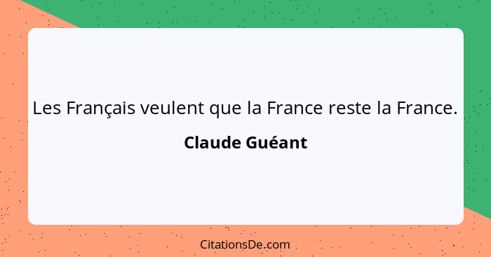 Les Français veulent que la France reste la France.... - Claude Guéant