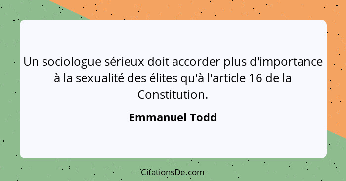 Un sociologue sérieux doit accorder plus d'importance à la sexualité des élites qu'à l'article 16 de la Constitution.... - Emmanuel Todd