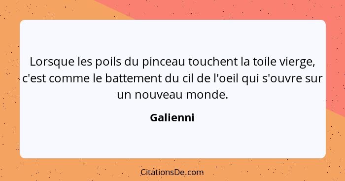 Lorsque les poils du pinceau touchent la toile vierge, c'est comme le battement du cil de l'oeil qui s'ouvre sur un nouveau monde.... - Galienni