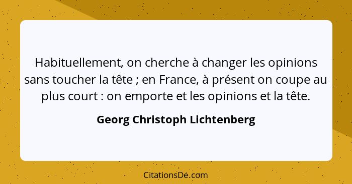Habituellement, on cherche à changer les opinions sans toucher la tête ; en France, à présent on coupe au plus cour... - Georg Christoph Lichtenberg