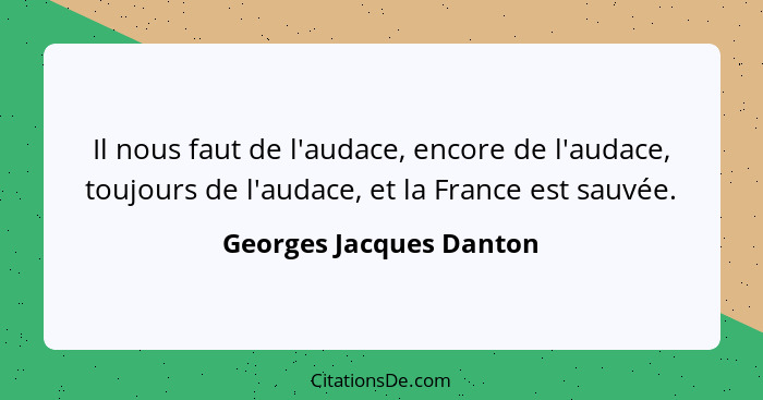 Il nous faut de l'audace, encore de l'audace, toujours de l'audace, et la France est sauvée.... - Georges Jacques Danton