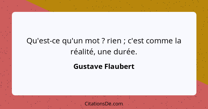 Qu'est-ce qu'un mot ? rien ; c'est comme la réalité, une durée.... - Gustave Flaubert