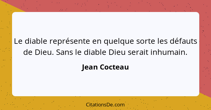 Le diable représente en quelque sorte les défauts de Dieu. Sans le diable Dieu serait inhumain.... - Jean Cocteau