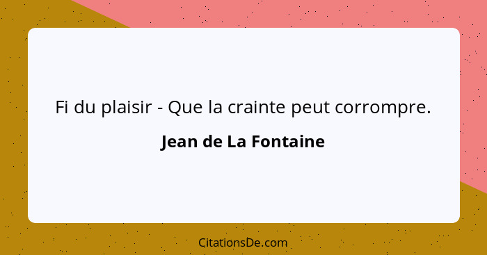 Fi du plaisir - Que la crainte peut corrompre.... - Jean de La Fontaine