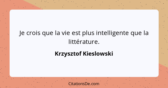 Je crois que la vie est plus intelligente que la littérature.... - Krzysztof Kieslowski