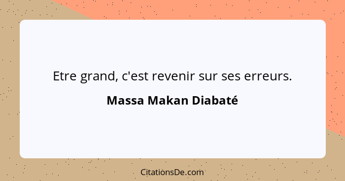 Etre grand, c'est revenir sur ses erreurs.... - Massa Makan Diabaté