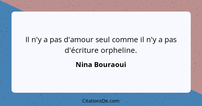 Il n'y a pas d'amour seul comme il n'y a pas d'écriture orpheline.... - Nina Bouraoui