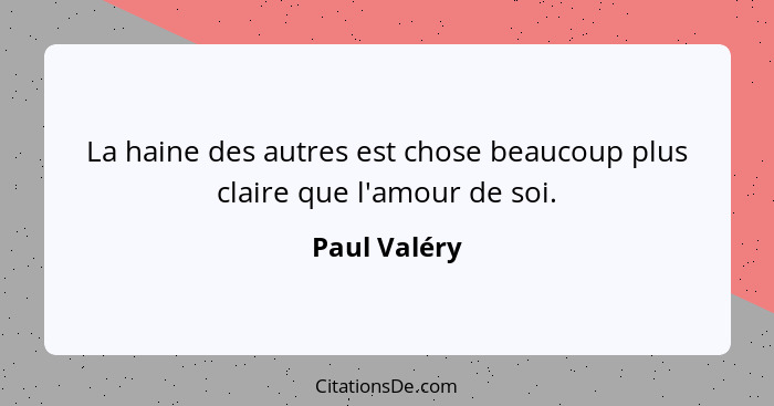 La haine des autres est chose beaucoup plus claire que l'amour de soi.... - Paul Valéry