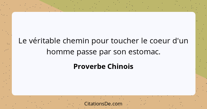 Le véritable chemin pour toucher le coeur d'un homme passe par son estomac.... - Proverbe Chinois