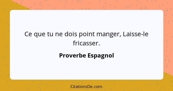 Ce que tu ne dois point manger, Laisse-le fricasser.... - Proverbe Espagnol