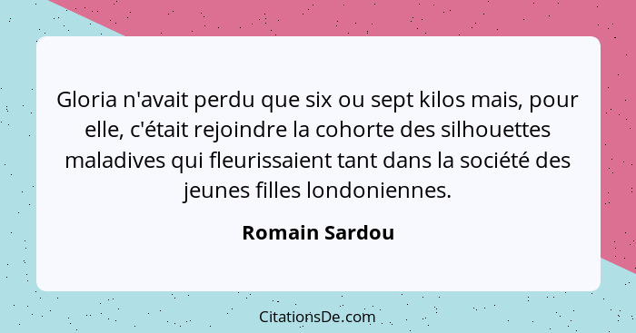 Gloria n'avait perdu que six ou sept kilos mais, pour elle, c'était rejoindre la cohorte des silhouettes maladives qui fleurissaient t... - Romain Sardou