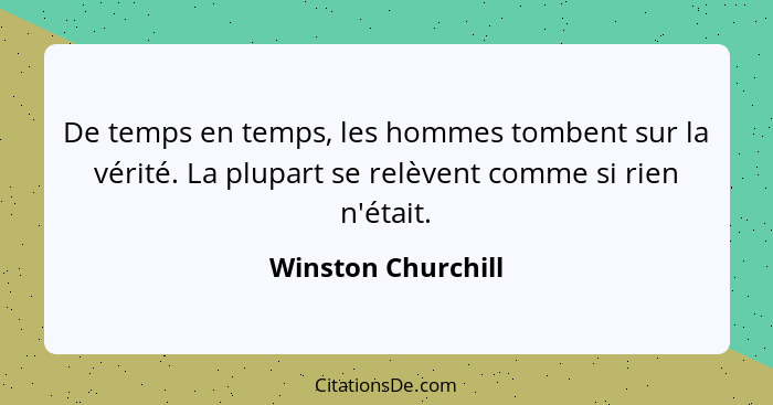 De temps en temps, les hommes tombent sur la vérité. La plupart se relèvent comme si rien n'était.... - Winston Churchill