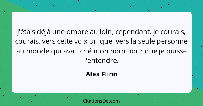 J'étais déjà une ombre au loin, cependant. Je courais, courais, vers cette voix unique, vers la seule personne au monde qui avait crié mo... - Alex Flinn