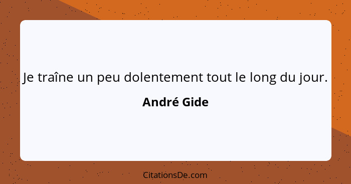 Je traîne un peu dolentement tout le long du jour.... - André Gide