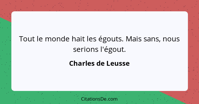 Tout le monde hait les égouts. Mais sans, nous serions l'égout.... - Charles de Leusse