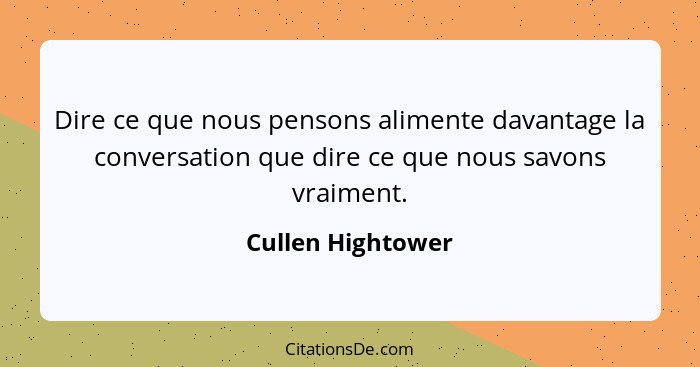 Dire ce que nous pensons alimente davantage la conversation que dire ce que nous savons vraiment.... - Cullen Hightower