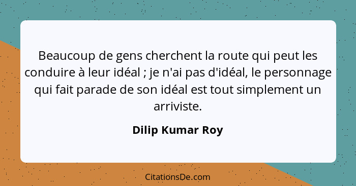 Beaucoup de gens cherchent la route qui peut les conduire à leur idéal ; je n'ai pas d'idéal, le personnage qui fait parade de... - Dilip Kumar Roy