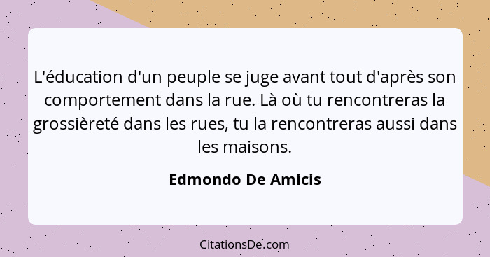 L'éducation d'un peuple se juge avant tout d'après son comportement dans la rue. Là où tu rencontreras la grossièreté dans les rue... - Edmondo De Amicis