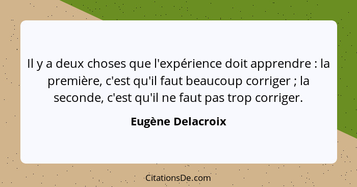 Il y a deux choses que l'expérience doit apprendre : la première, c'est qu'il faut beaucoup corriger ; la seconde, c'est... - Eugène Delacroix