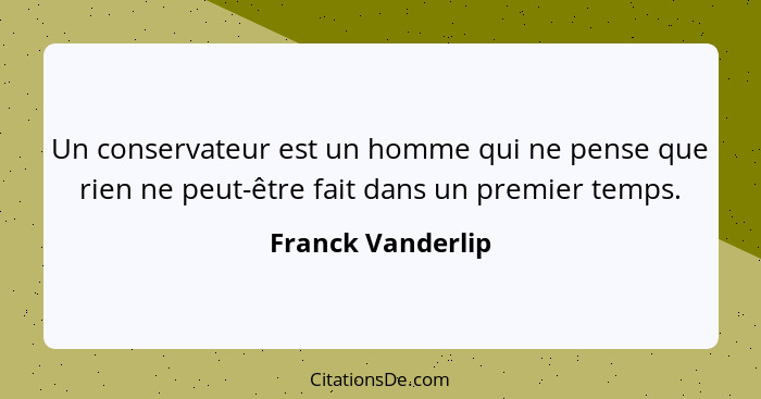 Un conservateur est un homme qui ne pense que rien ne peut-être fait dans un premier temps.... - Franck Vanderlip