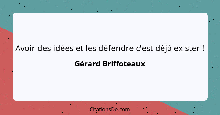 Avoir des idées et les défendre c'est déjà exister !... - Gérard Briffoteaux