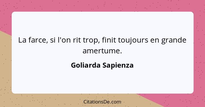 La farce, si l'on rit trop, finit toujours en grande amertume.... - Goliarda Sapienza